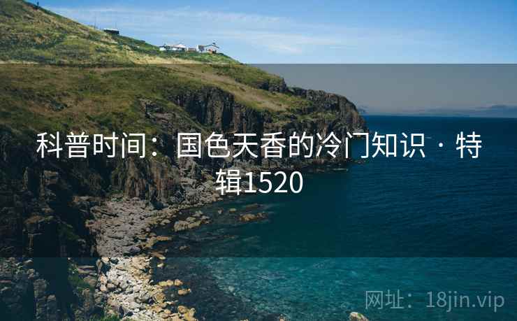 科普时间：国色天香的冷门知识 · 特辑1520