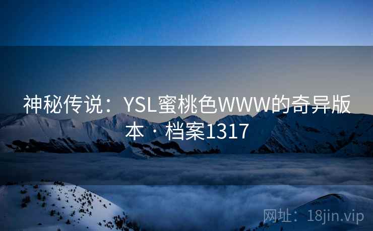 神秘传说：YSL蜜桃色WWW的奇异版本 · 档案1317