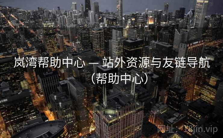 岚湾帮助中心 — 站外资源与友链导航(帮助中心) 岚湾帮助中心 — 站外资源与友链导航(帮助中心)