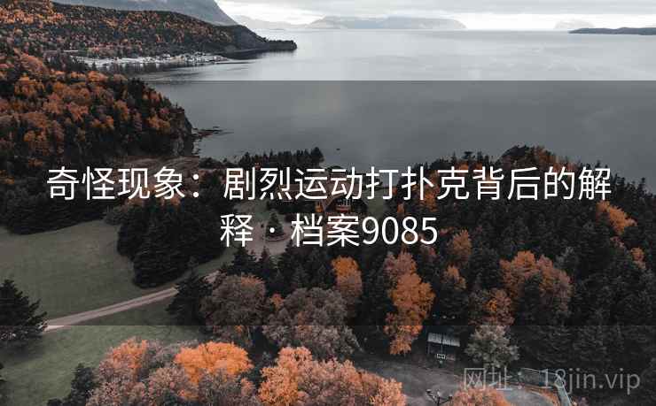 奇怪现象：剧烈运动打扑克背后的解释 · 档案9085