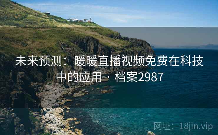 未来预测：暖暖直播视频免费在科技中的应用 · 档案2987