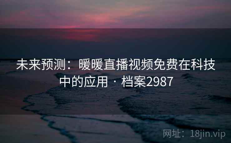 未来预测：暖暖直播视频免费在科技中的应用 · 档案2987