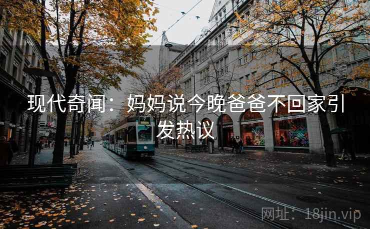 现代奇闻:妈妈说今晚爸爸不回家引发热议 现代奇闻:妈妈说今晚爸爸不回家引发热议