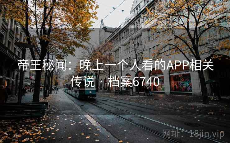 帝王秘闻：晚上一个人看的APP相关传说 · 档案6740