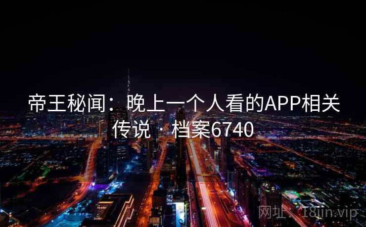 帝王秘闻：晚上一个人看的APP相关传说 · 档案6740