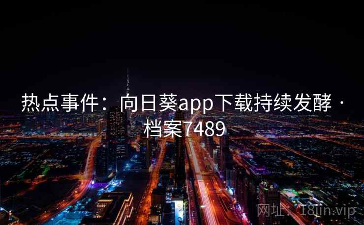 热点事件：向日葵app下载持续发酵 · 档案7489