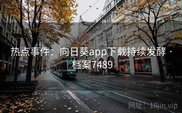 热点事件：向日葵app下载持续发酵 · 档案7489